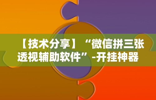 【技术分享】“微信拼三张透视辅助软件	”-开挂神器-包教包会