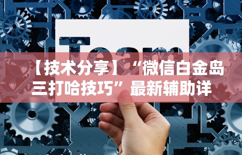 【技术分享】“微信白金岛三打哈技巧”最新辅助详细教程