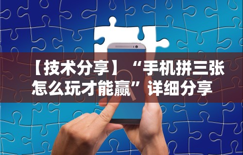 【技术分享】“手机拼三张怎么玩才能赢	”详细分享装挂步骤