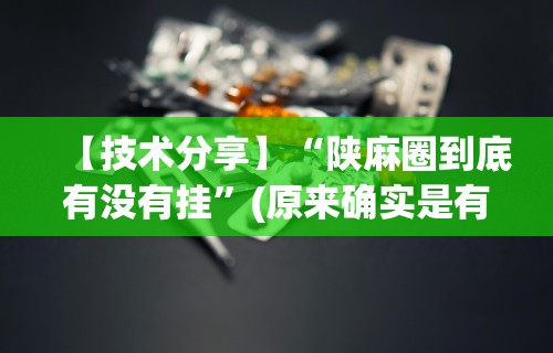 【技术分享】“陕麻圈到底有没有挂	”(原来确实是有挂)
