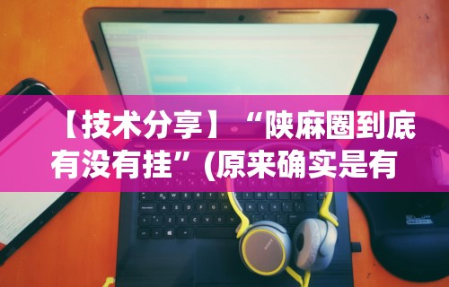 【技术分享】“陕麻圈到底有没有挂”(原来确实是有挂)