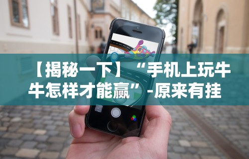 【揭秘一下】“手机上玩牛牛怎样才能赢”-原来有挂