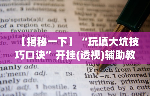 【揭秘一下】“玩填大坑技巧口诀”开挂(透视)辅助教程