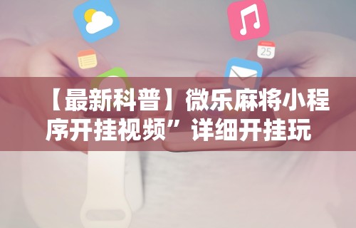 【最新科普】微乐麻将小程序开挂视频	”详细开挂玩法