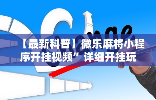 【最新科普】微乐麻将小程序开挂视频”详细开挂玩法