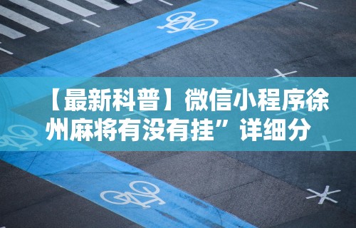 【最新科普】微信小程序徐州麻将有没有挂”详细分享装挂步骤
