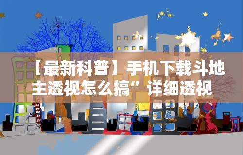 【最新科普】手机下载斗地主透视怎么搞”详细透视辅助教程官方正版下载