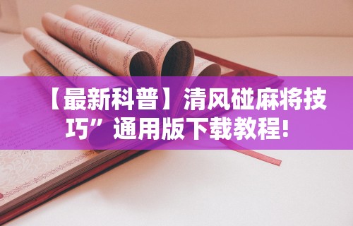 【最新科普】清风碰麻将技巧	”通用版下载教程!