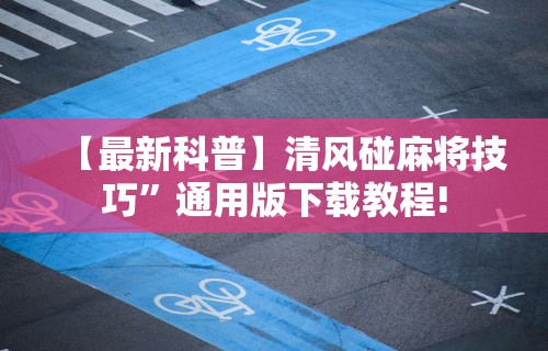 【最新科普】清风碰麻将技巧	”通用版下载教程!