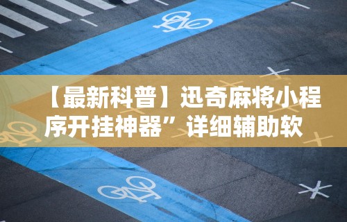 【最新科普】迅奇麻将小程序开挂神器”详细辅助软件教程