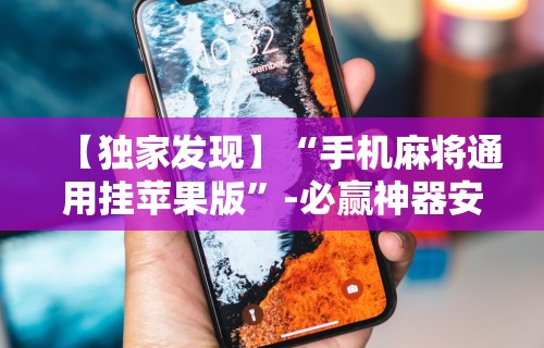 【独家发现】“手机麻将通用挂苹果版”-必赢神器安装