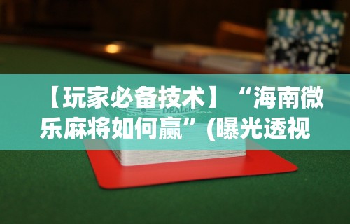 【玩家必备技术】“海南微乐麻将如何赢”(曝光透视必备猫腻)