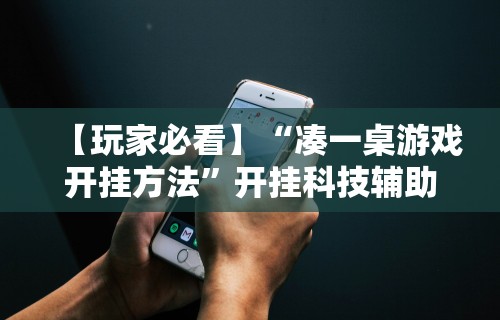 【玩家必看】“凑一桌游戏开挂方法”开挂科技辅助神器手机