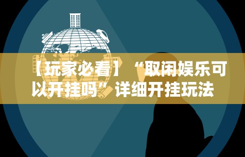 【玩家必看】“取闲娱乐可以开挂吗”详细开挂玩法