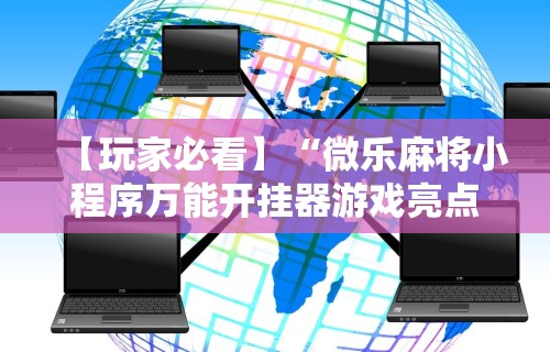 【玩家必看】“微乐麻将小程序万能开挂器游戏亮点”详细辅助软件教程