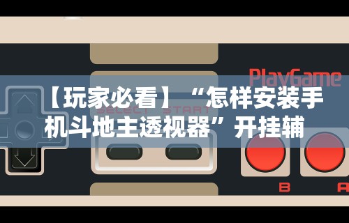 【玩家必看】“怎样安装手机斗地主透视器”开挂辅助脚本+详细开挂