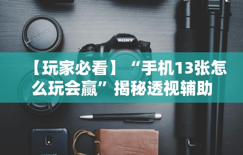 【玩家必看】“手机13张怎么玩会赢	”揭秘透视辅助万能挂用法