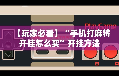 【玩家必看】“手机打麻将开挂怎么买	”开挂方法