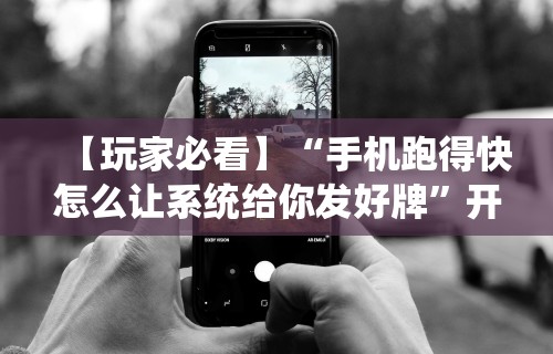 【玩家必看】“手机跑得快怎么让系统给你发好牌”开挂辅助脚本+详细开挂安装教程