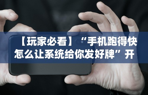 【玩家必看】“手机跑得快怎么让系统给你发好牌”开挂辅助脚本+详细开挂安装教程