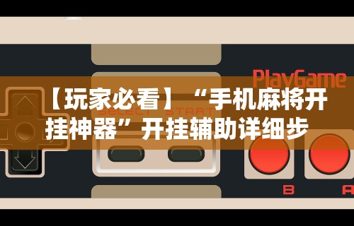 【玩家必看】“手机麻将开挂神器	”开挂辅助详细步骤