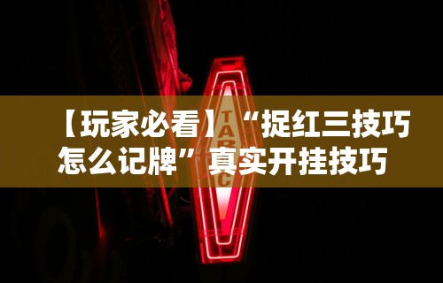 【玩家必看】“捉红三技巧怎么记牌”真实开挂技巧分享