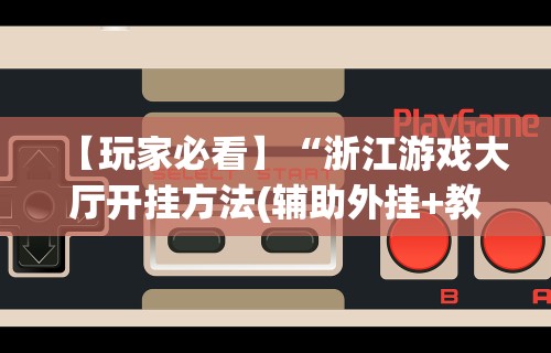 【玩家必看】“浙江游戏大厅开挂方法(辅助外挂+教程)