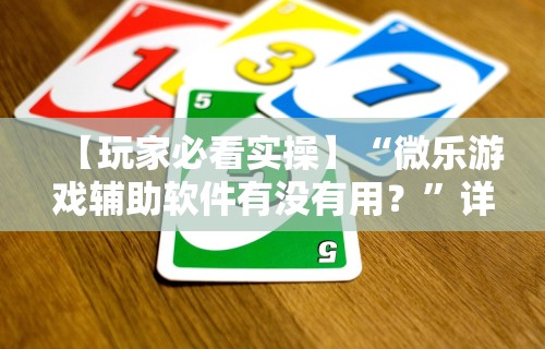 【玩家必看实操】“微乐游戏辅助软件有没有用？	”详细分享装挂步骤教程