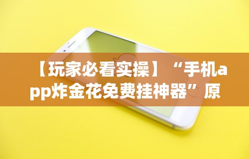【玩家必看实操】“手机app炸金花免费挂神器”原来有神器下载！