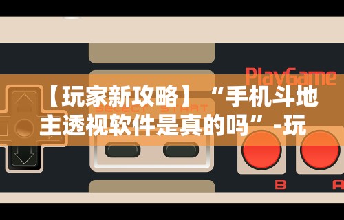 【玩家新攻略】“手机斗地主透视软件是真的吗”-玩家曝光开挂流程