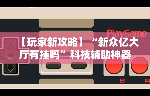 【玩家新攻略】“新众亿大厅有挂吗”科技辅助神器手机版教程