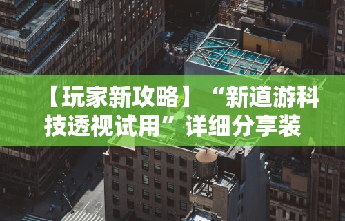 【玩家新攻略】“新道游科技透视试用”详细分享装挂