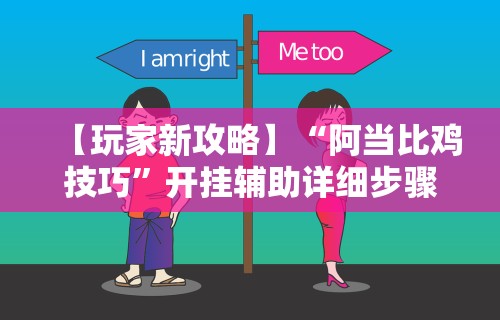 【玩家新攻略】“阿当比鸡技巧”开挂辅助详细步骤
