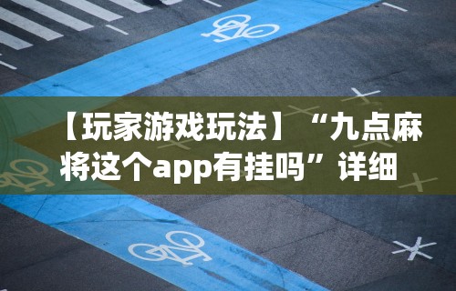 【玩家游戏玩法】“九点麻将这个app有挂吗”详细开挂玩法