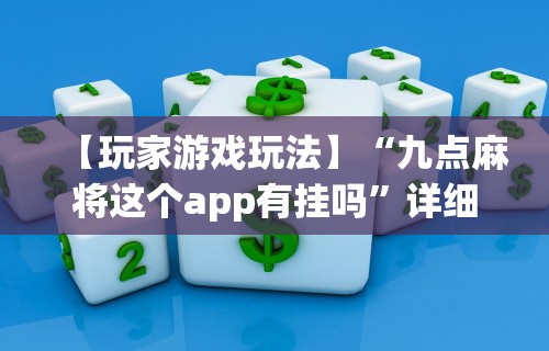 【玩家游戏玩法】“九点麻将这个app有挂吗”详细开挂玩法