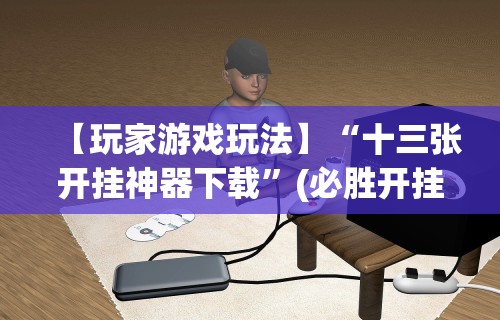 【玩家游戏玩法】“十三张开挂神器下载”(必胜开挂神器)