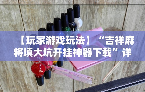 【玩家游戏玩法】“吉祥麻将填大坑开挂神器下载	”详细分享装挂步骤