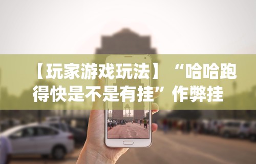 【玩家游戏玩法】“哈哈跑得快是不是有挂	”作弊挂(辅助外挂+教程)