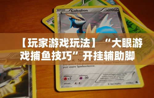 【玩家游戏玩法】“大眼游戏捕鱼技巧”开挂辅助脚本+详细开挂
