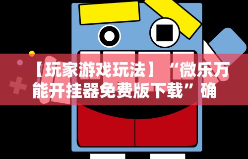 【玩家游戏玩法】“微乐万能开挂器免费版下载”确实有挂