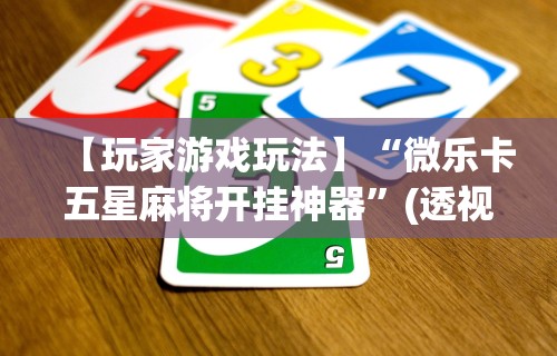 【玩家游戏玩法】“微乐卡五星麻将开挂神器”(透视挂)详细用法教程