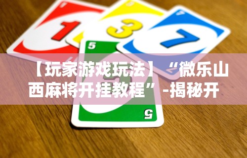 【玩家游戏玩法】“微乐山西麻将开挂教程”-揭秘开挂教程分享