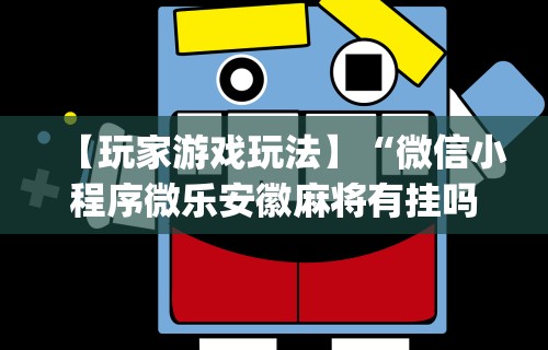 【玩家游戏玩法】“微信小程序微乐安徽麻将有挂吗	”开挂神器{透视辅助}全揭秘