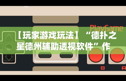 【玩家游戏玩法】“德扑之星德州辅助透视软件”作弊(透视)透视辅助