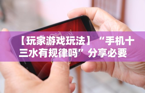 【玩家游戏玩法】“手机十三水有规律吗”分享必要外挂教程