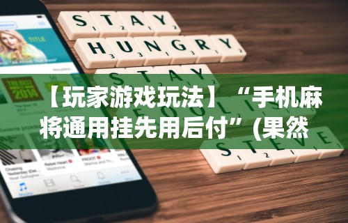 【玩家游戏玩法】“手机麻将通用挂先用后付”(果然有透视挂)