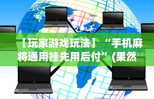【玩家游戏玩法】“手机麻将通用挂先用后付	”(果然有透视挂)