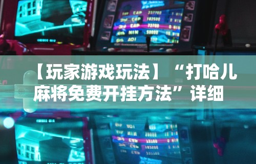 【玩家游戏玩法】“打哈儿麻将免费开挂方法”详细分享装挂步骤教程