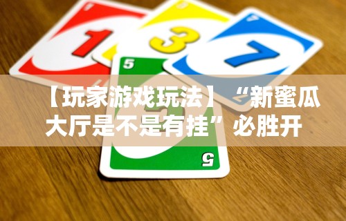 【玩家游戏玩法】“新蜜瓜大厅是不是有挂”必胜开挂神器