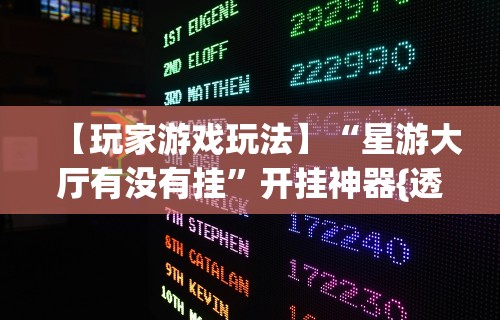 【玩家游戏玩法】“星游大厅有没有挂	”开挂神器{透视辅助}全揭秘